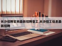 长沙招聘官网最新招聘普工,长沙招工信息最新招聘