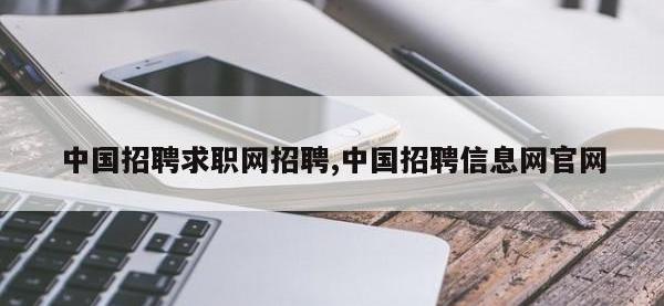 中国招聘求职网招聘,中国招聘信息网官网