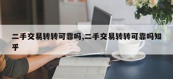 二手交易转转可靠吗,二手交易转转可靠吗知乎