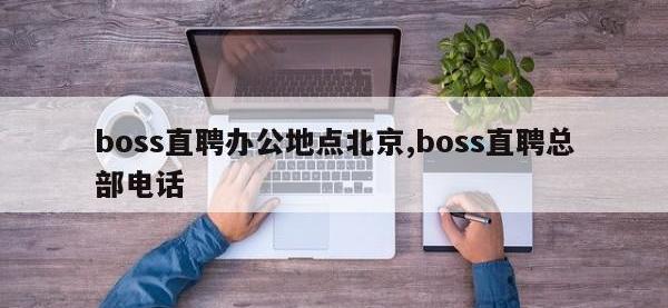 boss直聘办公地点北京,boss直聘总部电话