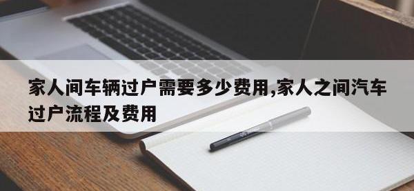 家人间车辆过户需要多少费用,家人之间汽车过户流程及费用