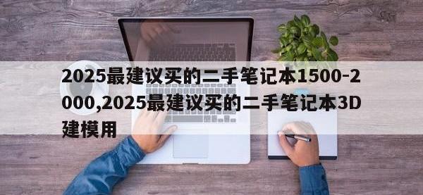 2025最建议买的二手笔记本1500-2000,2025最建议买的二手笔记本3D建模用