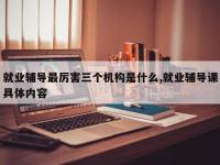 就业辅导最厉害三个机构是什么,就业辅导课具体内容