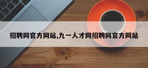 招聘网官方网站,九一人才网招聘网官方网站
