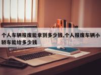 个人车辆报废能拿到多少钱,个人报废车辆小轿车能给多少钱