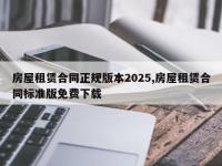 房屋租赁合同正规版本2025,房屋租赁合同标准版免费下载