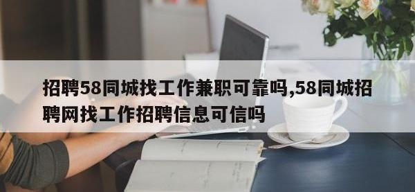 招聘58同城找工作兼职可靠吗,58同城招聘网找工作招聘信息可信吗