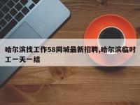 哈尔滨找工作58同城最新招聘,哈尔滨临时工一天一结