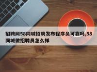 招聘网58同城招聘发布程序员可靠吗,58同城做招聘员怎么样