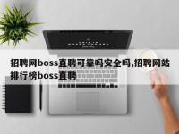 招聘网boss直聘可靠吗安全吗,招聘网站排行榜boss直聘