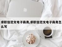 求职信范文电子商务,求职信范文电子商务怎么写