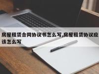 房屋租赁合同协议书怎么写,房屋租赁协议应该怎么写
