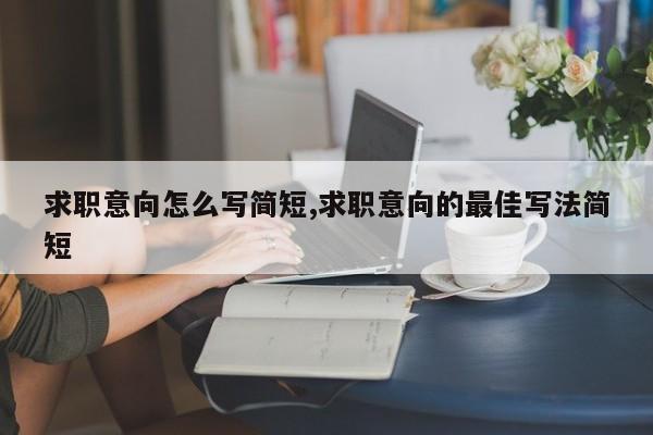 求职意向怎么写简短,求职意向的最佳写法简短