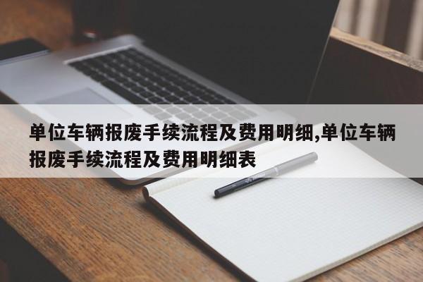 单位车辆报废手续流程及费用明细,单位车辆报废手续流程及费用明细表
