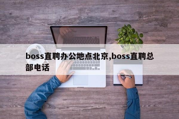 boss直聘办公地点北京,boss直聘总部电话