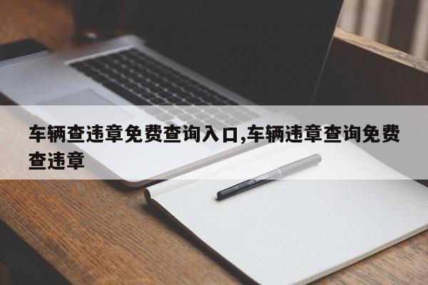 车辆查违章免费查询入口,车辆违章查询免费查违章
