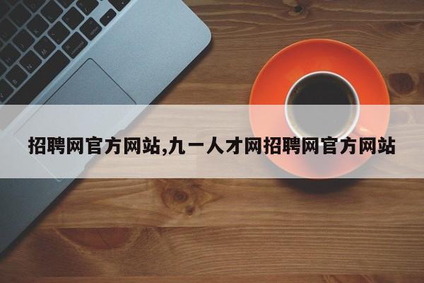 招聘网官方网站,九一人才网招聘网官方网站