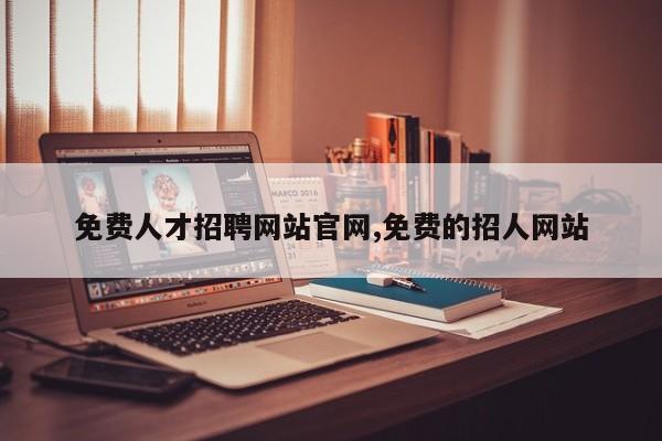 免费人才招聘网站官网,免费的招人网站