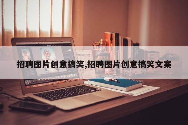 招聘图片创意搞笑,招聘图片创意搞笑文案