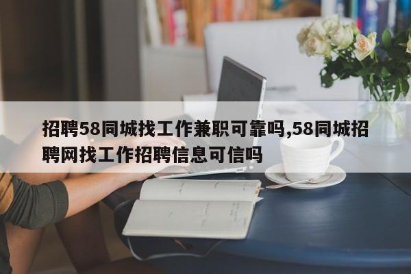 招聘58同城找工作兼职可靠吗,58同城招聘网找工作招聘信息可信吗