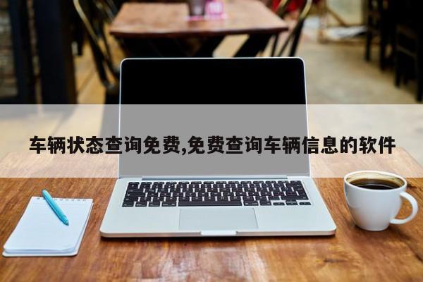 车辆状态查询免费,免费查询车辆信息的软件