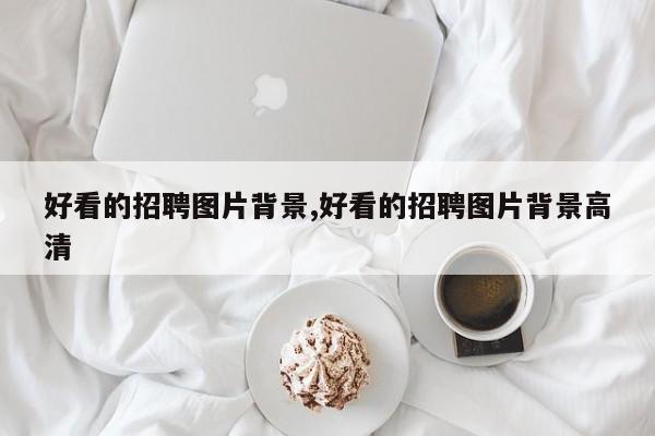 好看的招聘图片背景,好看的招聘图片背景高清
