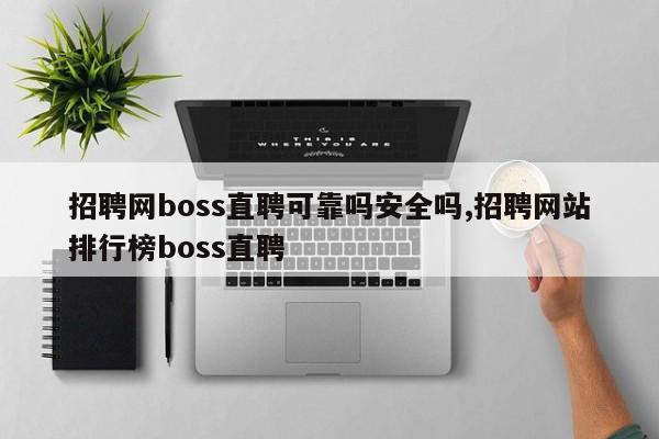 招聘网boss直聘可靠吗安全吗,招聘网站排行榜boss直聘