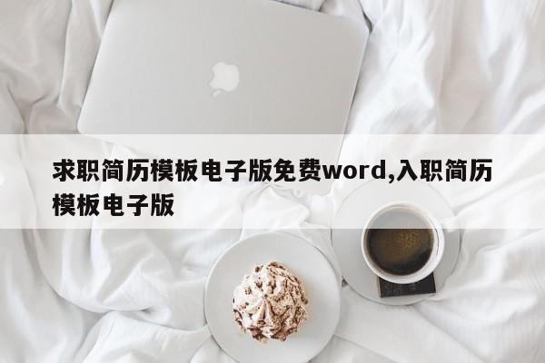 求职简历模板电子版免费word,入职简历模板电子版