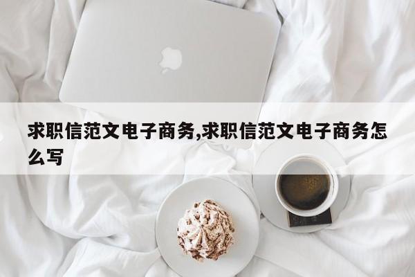 求职信范文电子商务,求职信范文电子商务怎么写