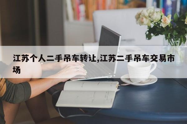 江苏个人二手吊车转让,江苏二手吊车交易市场